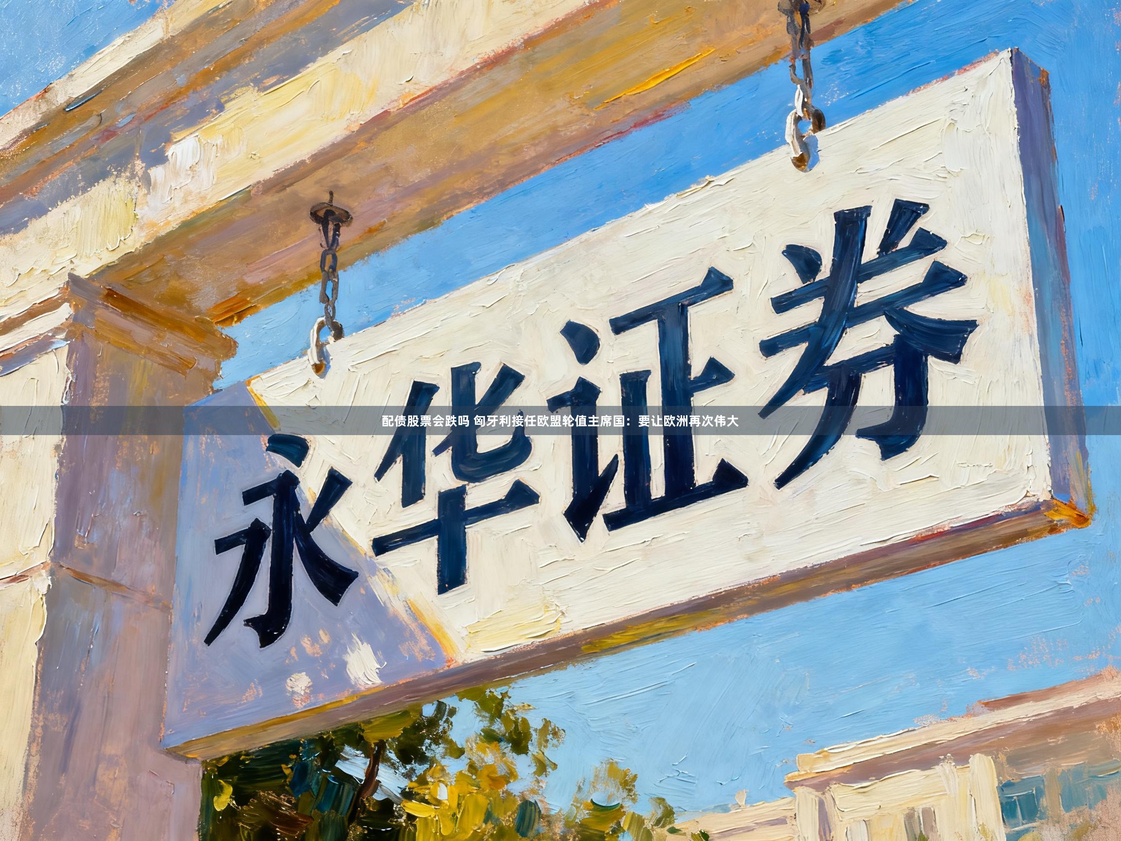 配债股票会跌吗 匈牙利接任欧盟轮值主席国：要让欧洲再次伟大