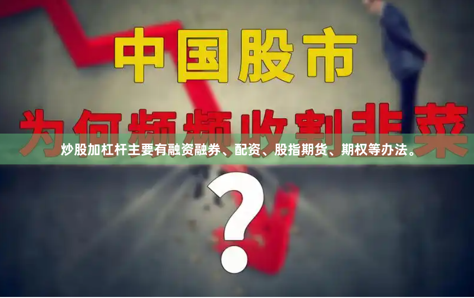 炒股加杠杆主要有融资融券、配资、股指期货、期权等办法。